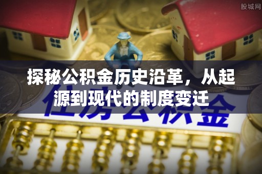 清涧探秘公积金历史沿革，从起源到现代的制度变迁