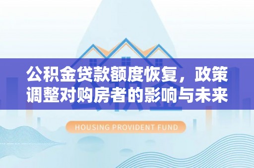 清涧公积金贷款额度恢复，政策调整对购房者的影响与未来展望