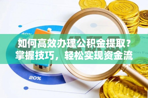 清涧如何高效办理公积金提取？掌握技巧，轻松实现资金流动