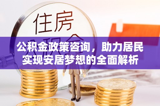 清涧公积金政策咨询，助力居民实现安居梦想的全面解析