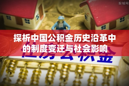 清涧探析中国公积金历史沿革中的制度变迁与社会影响