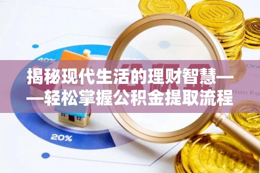 清涧揭秘现代生活的理财智慧——轻松掌握公积金提取流程的实用指南