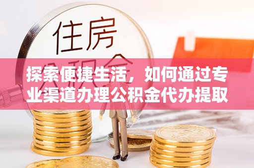 清涧探索便捷生活，如何通过专业渠道办理公积金代办提取业务