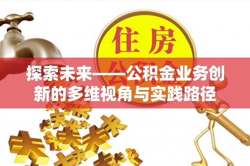 清涧探索未来——公积金业务创新的多维视角与实践路径
