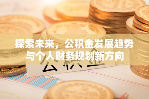 清涧探索未来，公积金发展趋势与个人财务规划新方向