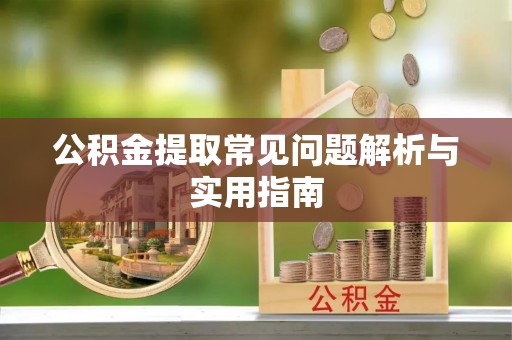 清涧公积金提取常见问题解析与实用指南