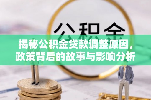 清涧揭秘公积金贷款调整原因，政策背后的故事与影响分析