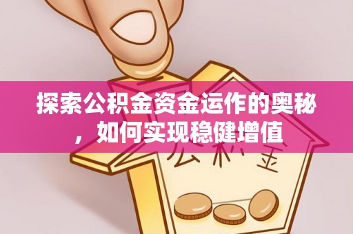清涧探索公积金资金运作的奥秘，如何实现稳健增值