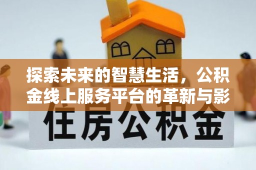 清涧探索未来的智慧生活，公积金线上服务平台的革新与影响