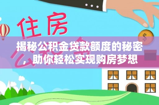 清涧揭秘公积金贷款额度的秘密，助你轻松实现购房梦想