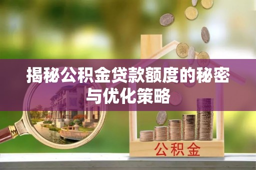 清涧揭秘公积金贷款额度的秘密与优化策略