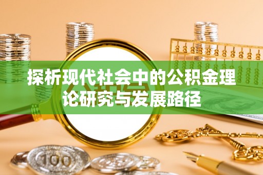 清涧探析现代社会中的公积金理论研究与发展路径