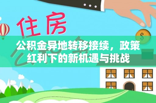 清涧公积金异地转移接续，政策红利下的新机遇与挑战