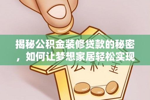 清涧揭秘公积金装修贷款的秘密，如何让梦想家居轻松实现？