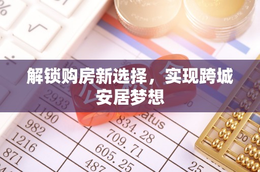 清涧解锁购房新选择，实现跨城安居梦想