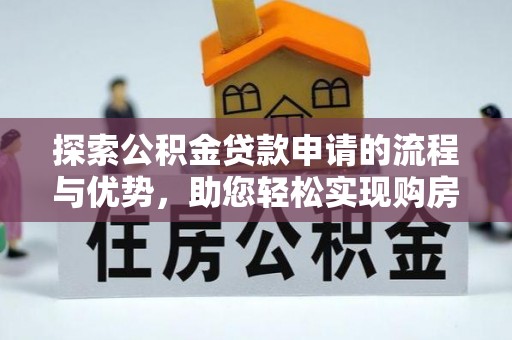 清涧探索公积金贷款申请的流程与优势，助您轻松实现购房梦想
