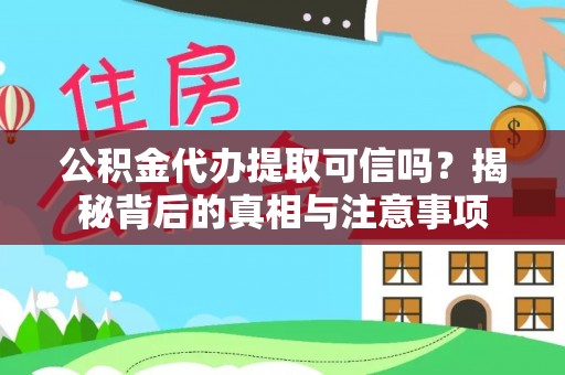 清涧公积金代办提取可信吗？揭秘背后的真相与注意事项