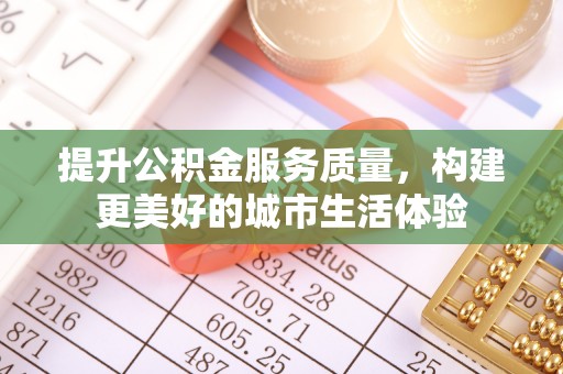 清涧提升公积金服务质量，构建更美好的城市生活体验
