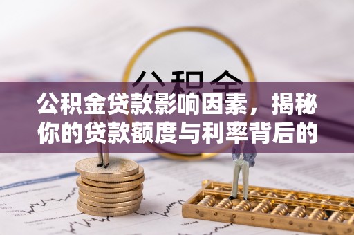 清涧公积金贷款影响因素，揭秘你的贷款额度与利率背后的秘密