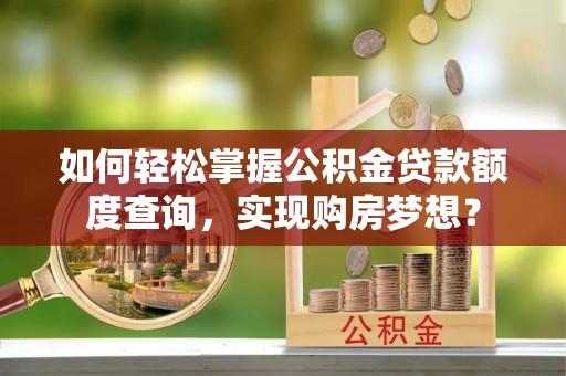 清涧如何轻松掌握公积金贷款额度查询，实现购房梦想？