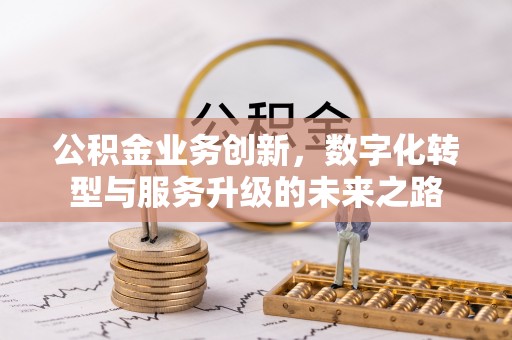 清涧公积金业务创新，数字化转型与服务升级的未来之路