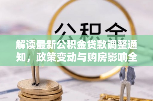 清涧解读最新公积金贷款调整通知，政策变动与购房影响全解析