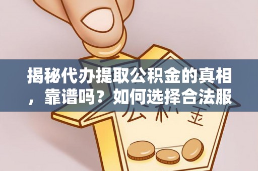 清涧揭秘代办提取公积金的真相，靠谱吗？如何选择合法服务？