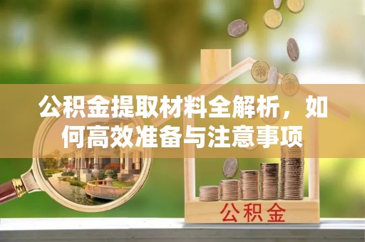 清涧公积金提取材料全解析，如何高效准备与注意事项