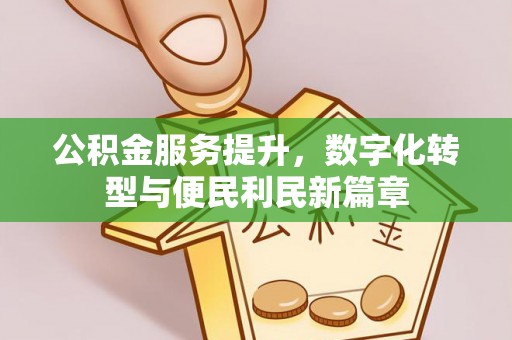 清涧公积金服务提升，数字化转型与便民利民新篇章