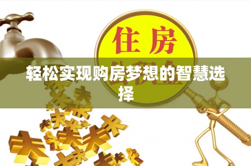 清涧轻松实现购房梦想的智慧选择