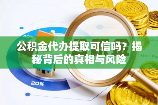 清涧公积金代办提取可信吗？揭秘背后的真相与风险