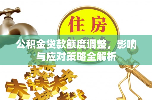 清涧公积金贷款额度调整，影响与应对策略全解析