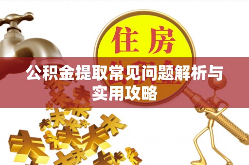 清涧公积金提取常见问题解析与实用攻略