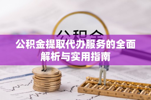 清涧公积金提取代办服务的全面解析与实用指南