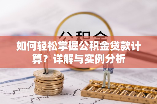 清涧如何轻松掌握公积金贷款计算？详解与实例分析