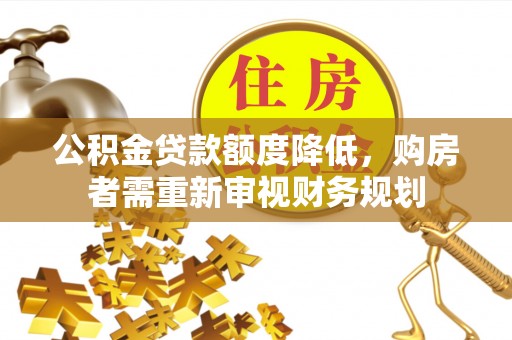 清涧公积金贷款额度降低，购房者需重新审视财务规划