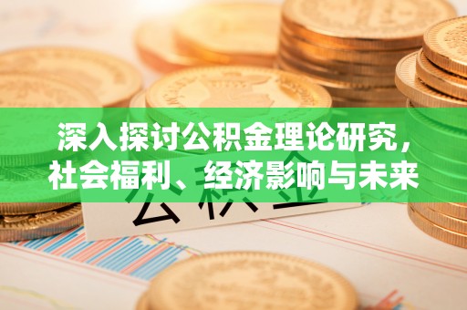 清涧深入探讨公积金理论研究，社会福利、经济影响与未来展望