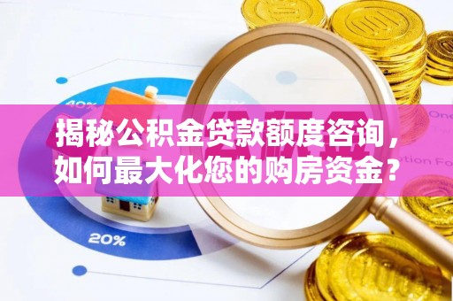 清涧揭秘公积金贷款额度咨询，如何最大化您的购房资金？