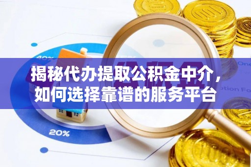 清涧揭秘代办提取公积金中介，如何选择靠谱的服务平台