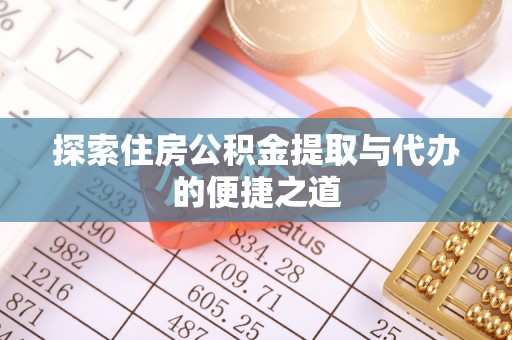 清涧探索住房公积金提取与代办的便捷之道
