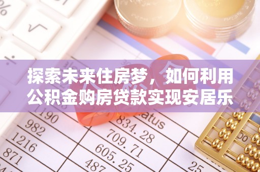 清涧探索未来住房梦，如何利用公积金购房贷款实现安居乐业