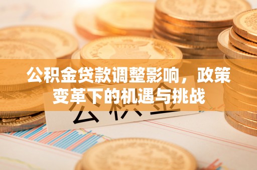 清涧公积金贷款调整影响，政策变革下的机遇与挑战