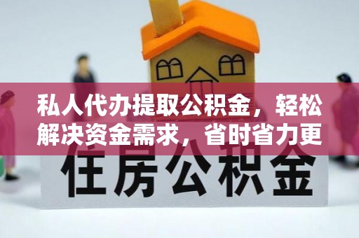 清涧私人代办提取公积金，轻松解决资金需求，省时省力更高效