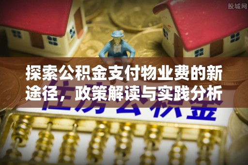 清涧探索公积金支付物业费的新途径，政策解读与实践分析