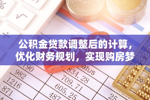 清涧公积金贷款调整后的计算，优化财务规划，实现购房梦想