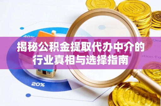 清涧揭秘公积金提取代办中介的行业真相与选择指南