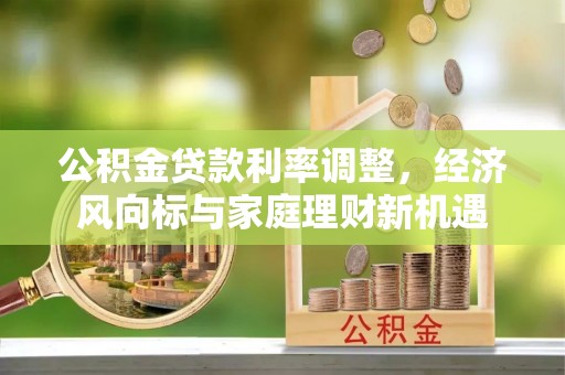 清涧公积金贷款利率调整，经济风向标与家庭理财新机遇