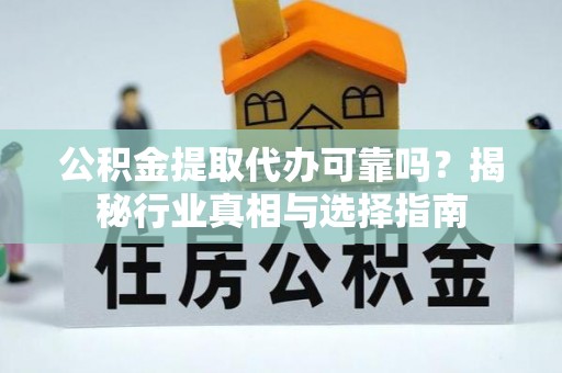 清涧公积金提取代办可靠吗？揭秘行业真相与选择指南