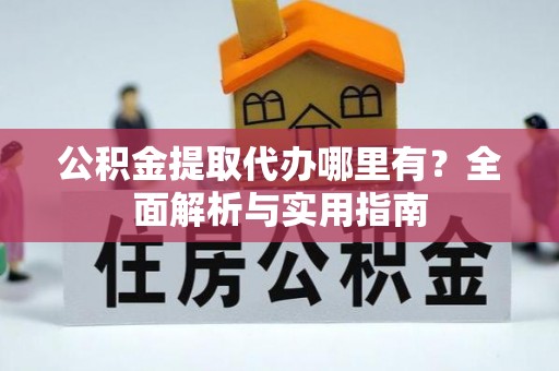 清涧公积金提取代办哪里有？全面解析与实用指南