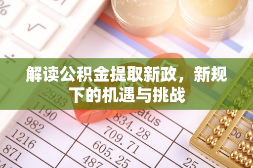 清涧解读公积金提取新政，新规下的机遇与挑战